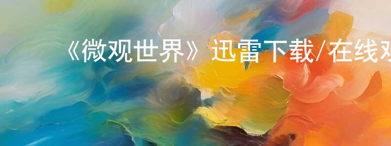 陈蔚民发布《微观世界》迅雷下载/在线观看-选秀综艺-美剧天堂